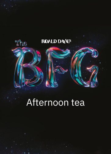 Against a black background, text reads 'Roald Dahl's The BFG'. 'Roald Dahl' is in white, with 'The BFG' in a magical, shimmering type with pink, purple, orange and teal glowing and blending throughout. The texture of the text is like a tree trunk or branch. Underneath is written in plain white font 'Afternoon tea'.